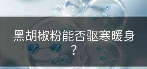 黑胡椒粉能否驱寒暖身？